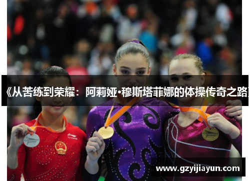 《从苦练到荣耀：阿莉娅·穆斯塔菲娜的体操传奇之路》