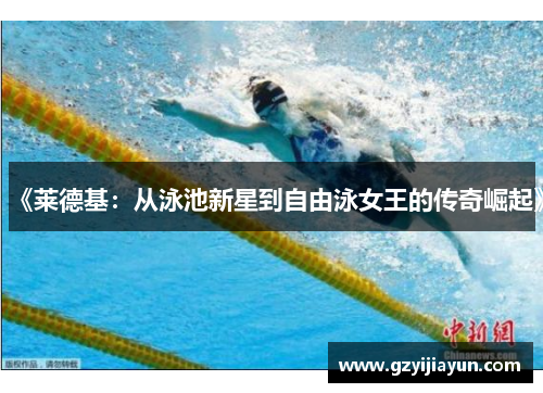 《莱德基：从泳池新星到自由泳女王的传奇崛起》